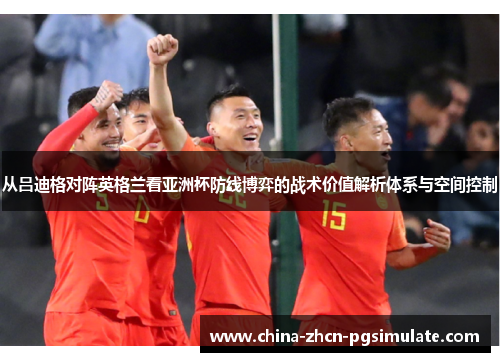 从吕迪格对阵英格兰看亚洲杯防线博弈的战术价值解析体系与空间控制