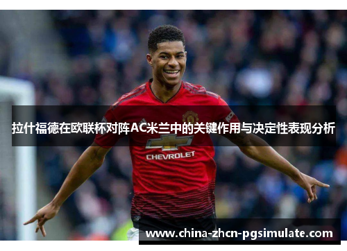 拉什福德在欧联杯对阵AC米兰中的关键作用与决定性表现分析