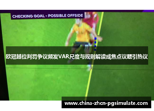 欧冠越位判罚争议频发VAR尺度与规则解读成焦点议题引热议