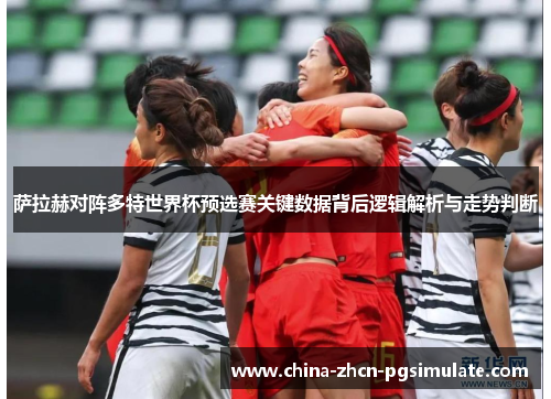萨拉赫对阵多特世界杯预选赛关键数据背后逻辑解析与走势判断