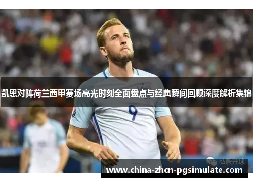 凯恩对阵荷兰西甲赛场高光时刻全面盘点与经典瞬间回顾深度解析集锦 凯恩对阵荷兰西甲赛场高光时刻全面盘点与经典瞬间回顾深度解析集锦