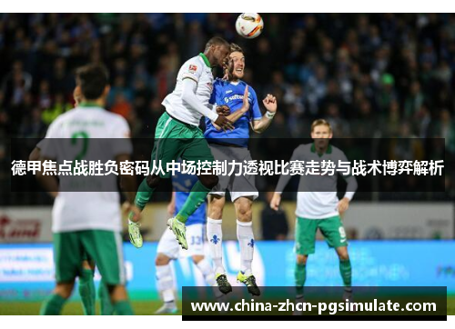 德甲焦点战胜负密码从中场控制力透视比赛走势与战术博弈解析