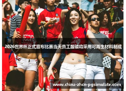 2026世界杯正式宣布比赛当天员工服装将采用可再生材料制成