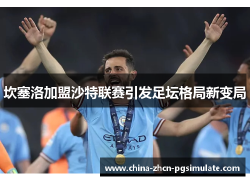 坎塞洛加盟沙特联赛引发足坛格局新变局