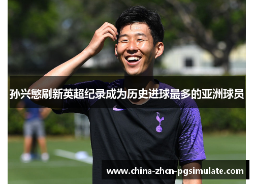 孙兴慜刷新英超纪录成为历史进球最多的亚洲球员 孙兴慜刷新英超纪录成为历史进球最多的亚洲球员