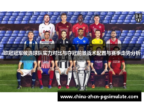 欧冠冠军候选球队实力对比与夺冠前景战术配置与赛季走势分析 欧冠冠军候选球队实力对比与夺冠前景战术配置与赛季走势分析