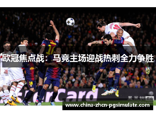 欧冠焦点战：马竞主场迎战热刺全力争胜