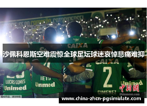 沙佩科恩斯空难震惊全球足坛球迷哀悼悲痛难抑
