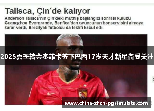2025夏季转会本菲卡签下巴西17岁天才新星备受关注 2025夏季转会本菲卡签下巴西17岁天才新星备受关注