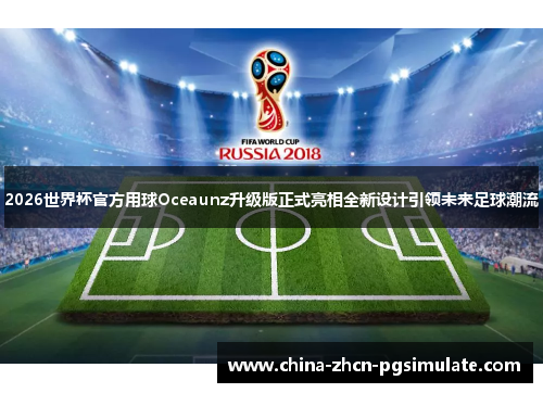 2026世界杯官方用球Oceaunz升级版正式亮相全新设计引领未来足球潮流 2026世界杯官方用球Oceaunz升级版正式亮相全新设计引领未来足球潮流