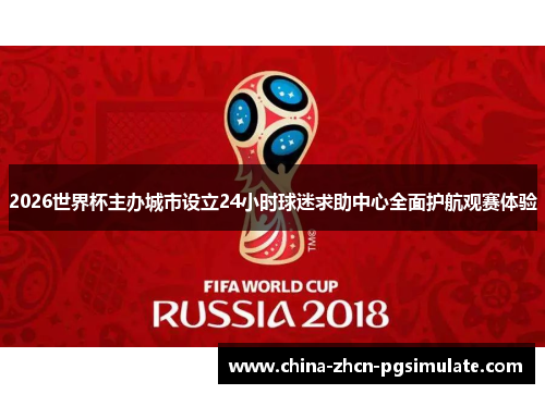 2026世界杯主办城市设立24小时球迷求助中心全面护航观赛体验