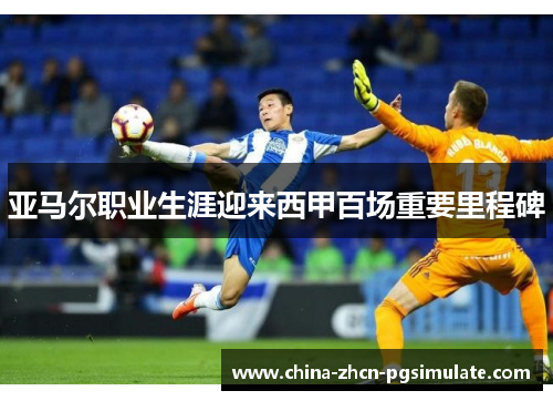 亚马尔职业生涯迎来西甲百场重要里程碑 亚马尔职业生涯迎来西甲百场重要里程碑