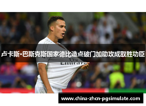 卢卡斯·巴斯克斯国家德比造点破门加助攻成取胜功臣