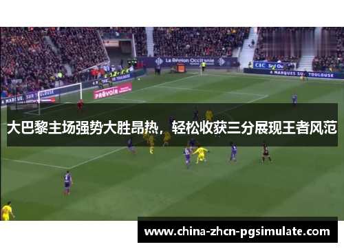 大巴黎主场强势大胜昂热，轻松收获三分展现王者风范