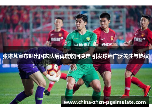 张琳芃宣布退出国家队后再度收回决定 引发球迷广泛关注与热议