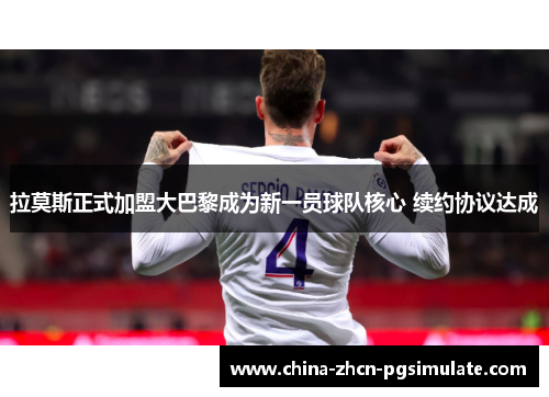 拉莫斯正式加盟大巴黎成为新一员球队核心 续约协议达成