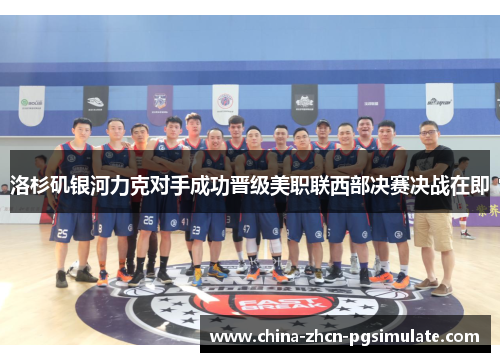 洛杉矶银河力克对手成功晋级美职联西部决赛决战在即