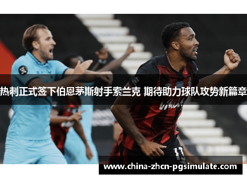 热刺正式签下伯恩茅斯射手索兰克 期待助力球队攻势新篇章