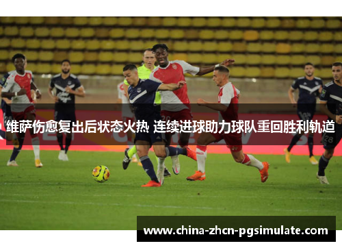 维萨伤愈复出后状态火热 连续进球助力球队重回胜利轨道