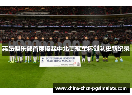 莱昂俱乐部首度捧起中北美冠军杯创队史新纪录