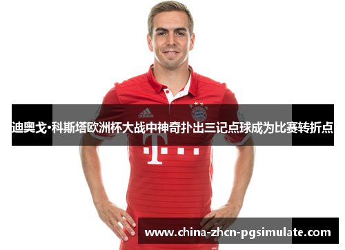 迪奥戈·科斯塔欧洲杯大战中神奇扑出三记点球成为比赛转折点