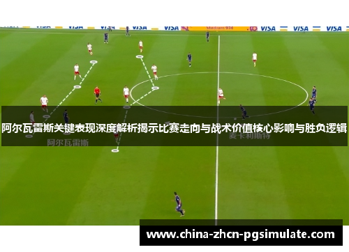 阿尔瓦雷斯关键表现深度解析揭示比赛走向与战术价值核心影响与胜负逻辑