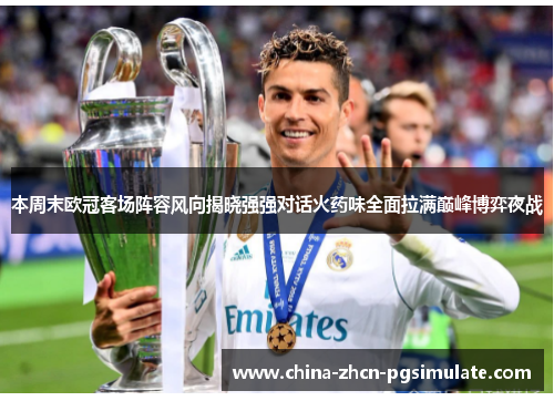 本周末欧冠客场阵容风向揭晓强强对话火药味全面拉满巅峰博弈夜战