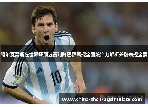 阿尔瓦雷斯在世界杯预选赛对阵巴萨展现全面统治力解析关键表现全景 阿尔瓦雷斯在世界杯预选赛对阵巴萨展现全面统治力解析关键表现全景