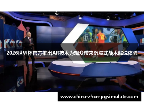 2026世界杯官方推出AR技术为观众带来沉浸式战术解说体验 2026世界杯官方推出AR技术为观众带来沉浸式战术解说体验