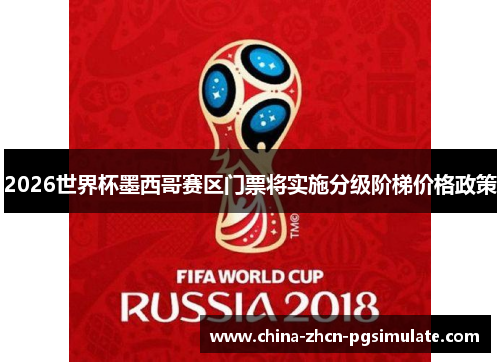 2026世界杯墨西哥赛区门票将实施分级阶梯价格政策