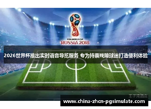 2026世界杯推出实时语音导览服务 专为持票残障球迷打造便利体验