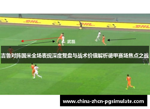 吉鲁对阵国米全场表现深度复盘与战术价值解析德甲赛场焦点之战