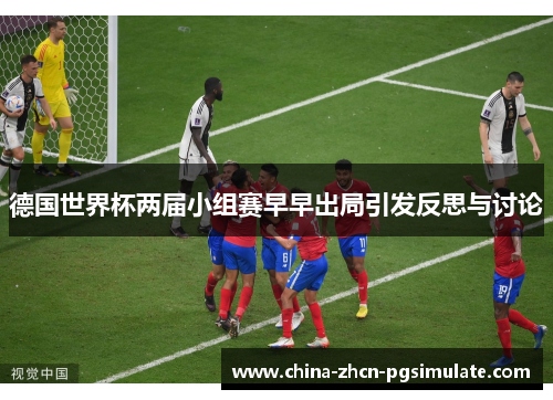 德国世界杯两届小组赛早早出局引发反思与讨论