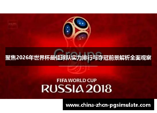 聚焦2026年世界杯最佳球队实力排行与夺冠前景解析全面观察