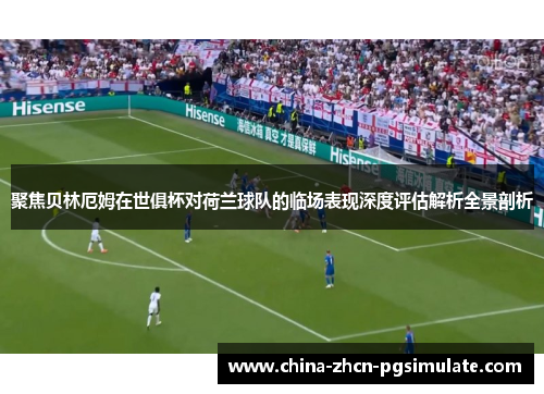 聚焦贝林厄姆在世俱杯对荷兰球队的临场表现深度评估解析全景剖析