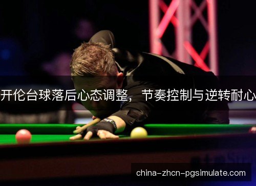 开伦台球落后心态调整，节奏控制与逆转耐心