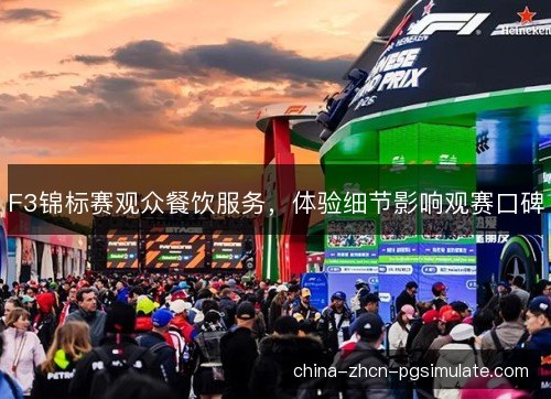 F3锦标赛观众餐饮服务，体验细节影响观赛口碑