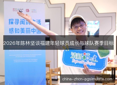 2026年陈林坚谈福建年轻球员成长与球队赛季目标