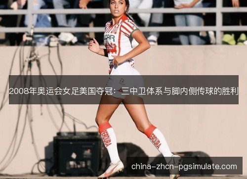 2008年奥运会女足美国夺冠：三中卫体系与脚内侧传球的胜利